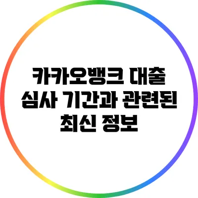 카카오뱅크 대출 심사 기간과 관련된 최신 정보