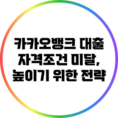 카카오뱅크 대출 자격조건 미달, 높이기 위한 전략