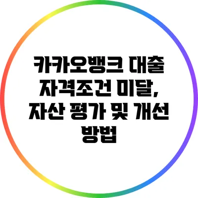 카카오뱅크 대출 자격조건 미달, 자산 평가 및 개선 방법