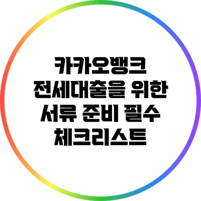 카카오뱅크 전세대출을 위한 서류 준비 필수 체크리스트