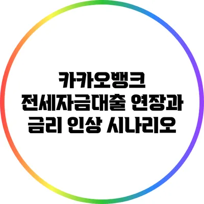 카카오뱅크 전세자금대출 연장과 금리 인상 시나리오