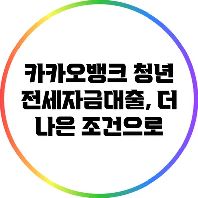 카카오뱅크 청년 전세자금대출, 더 나은 조건으로