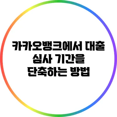 카카오뱅크에서 대출 심사 기간을 단축하는 방법