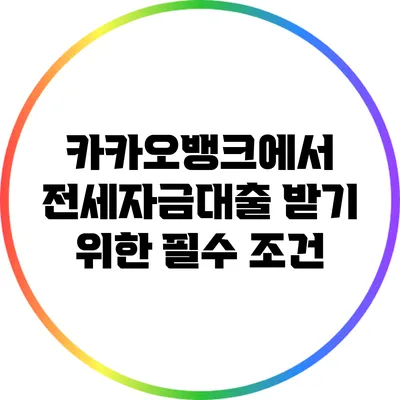 카카오뱅크에서 전세자금대출 받기 위한 필수 조건