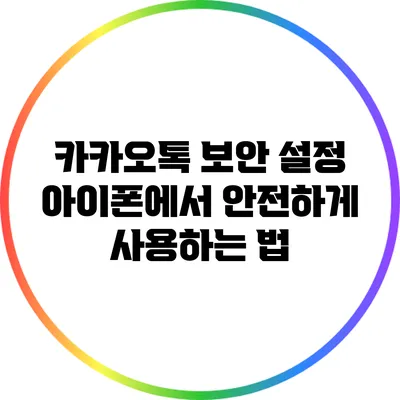 카카오톡 보안 설정: 아이폰에서 안전하게 사용하는 법