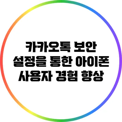카카오톡 보안 설정을 통한 아이폰 사용자 경험 향상