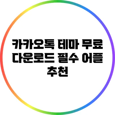 카카오톡 테마 무료 다운로드: 필수 어플 추천