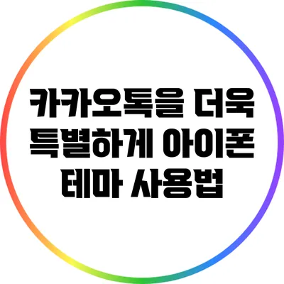 카카오톡을 더욱 특별하게: 아이폰 테마 사용법