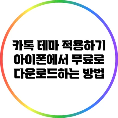 카톡 테마 적용하기: 아이폰에서 무료로 다운로드하는 방법