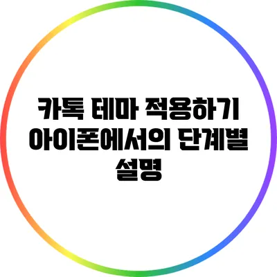 카톡 테마 적용하기: 아이폰에서의 단계별 설명