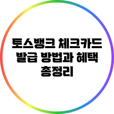 토스뱅크 체크카드: 발급 방법과 혜택 총정리