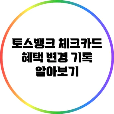 토스뱅크 체크카드 혜택 변경 기록 알아보기