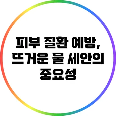 피부 질환 예방, 뜨거운 물 세안의 중요성