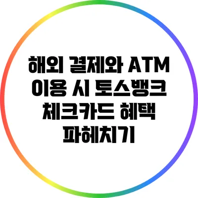 해외 결제와 ATM 이용 시 토스뱅크 체크카드 혜택 파헤치기