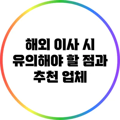 해외 이사 시 유의해야 할 점과 추천 업체