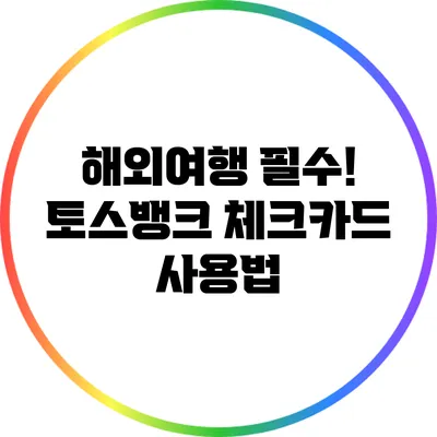 해외여행 필수! 토스뱅크 체크카드 사용법