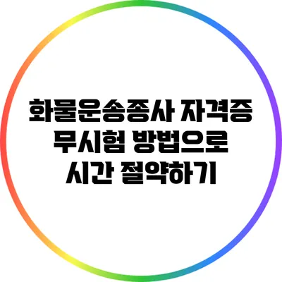 화물운송종사 자격증 무시험 방법으로 시간 절약하기