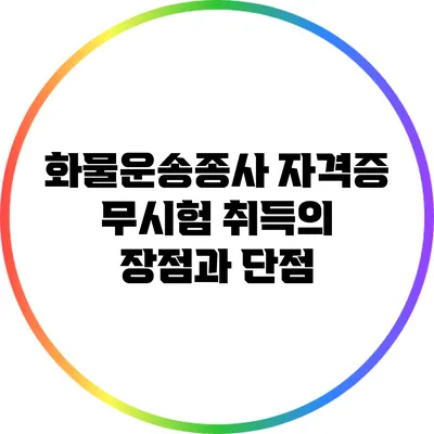 화물운송종사 자격증 무시험 취득의 장점과 단점
