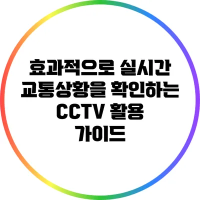 효과적으로 실시간 교통상황을 확인하는 CCTV 활용 가이드