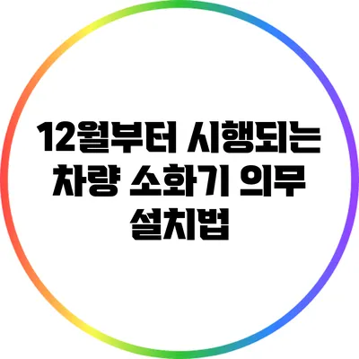 12월부터 시행되는 차량 소화기 의무 설치법