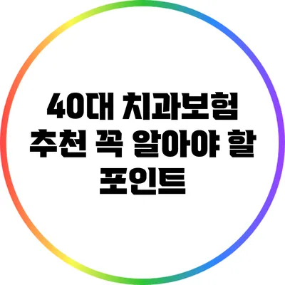 40대 치과보험 추천: 꼭 알아야 할 포인트