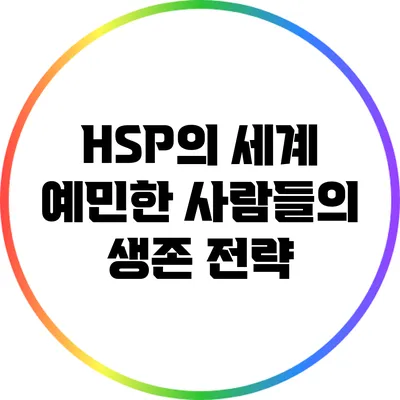 HSP의 세계: 예민한 사람들의 생존 전략