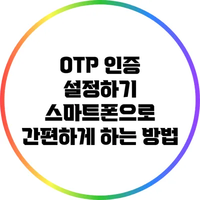 OTP 인증 설정하기: 스마트폰으로 간편하게 하는 방법