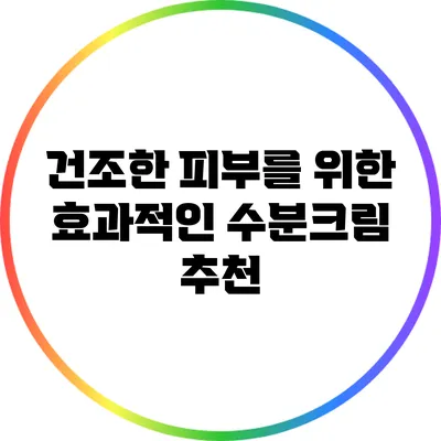 건조한 피부를 위한 효과적인 수분크림 추천
