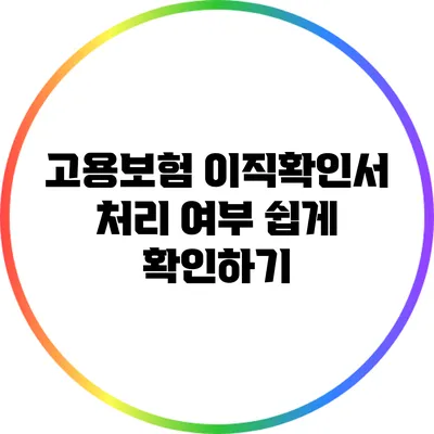 고용보험 이직확인서 처리 여부 쉽게 확인하기