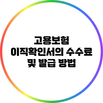고용보험 이직확인서의 수수료 및 발급 방법