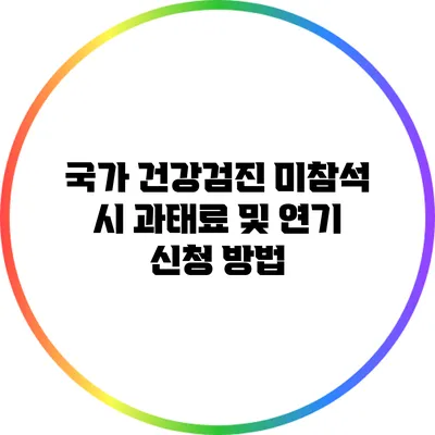 국가 건강검진 미참석 시 과태료 및 연기 신청 방법