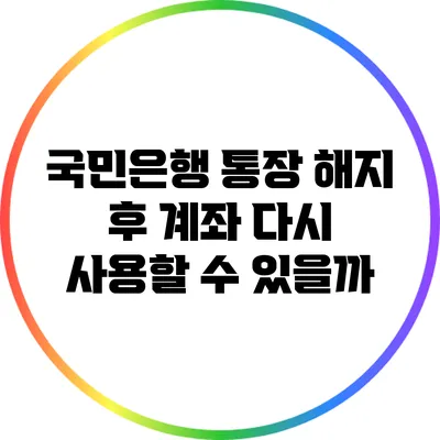 국민은행 통장 해지 후 계좌 다시 사용할 수 있을까?