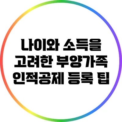 나이와 소득을 고려한 부양가족 인적공제 등록 팁