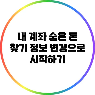 내 계좌 숨은 돈 찾기: 정보 변경으로 시작하기