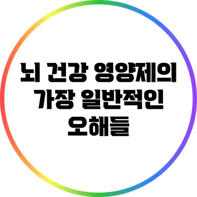 뇌 건강 영양제의 가장 일반적인 오해들