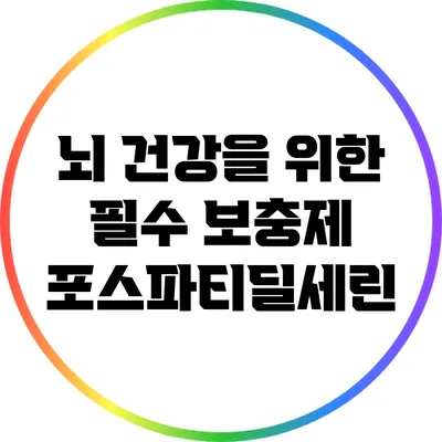뇌 건강을 위한 필수 보충제: 포스파티딜세린