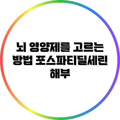 뇌 영양제를 고르는 방법: 포스파티딜세린 해부