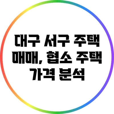 대구 서구 주택 매매, 협소 주택 가격 분석