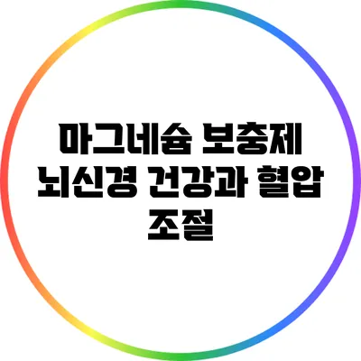 마그네슘 보충제: 뇌신경 건강과 혈압 조절