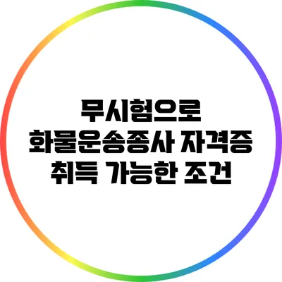 무시험으로 화물운송종사 자격증 취득 가능한 조건