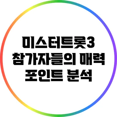 미스터트롯3 참가자들의 매력 포인트 분석