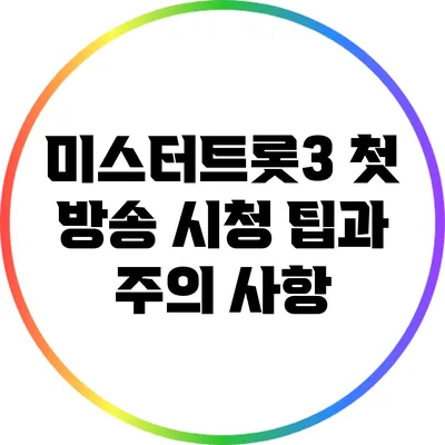 미스터트롯3 첫 방송 시청 팁과 주의 사항