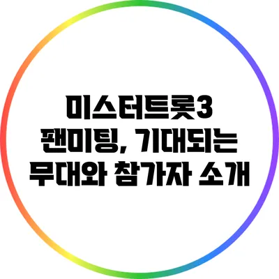 미스터트롯3 팬미팅, 기대되는 무대와 참가자 소개
