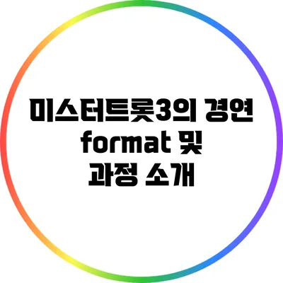 미스터트롯3의 경연 format 및 과정 소개