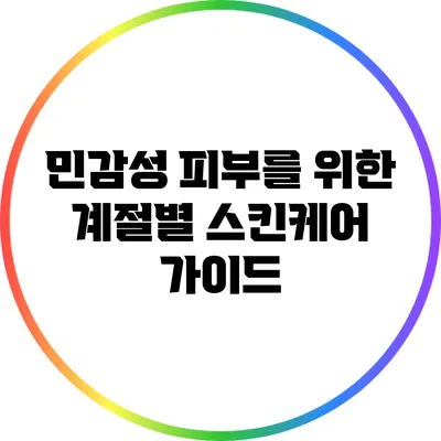 민감성 피부를 위한 계절별 스킨케어 가이드