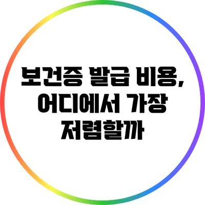 보건증 발급 비용, 어디에서 가장 저렴할까?