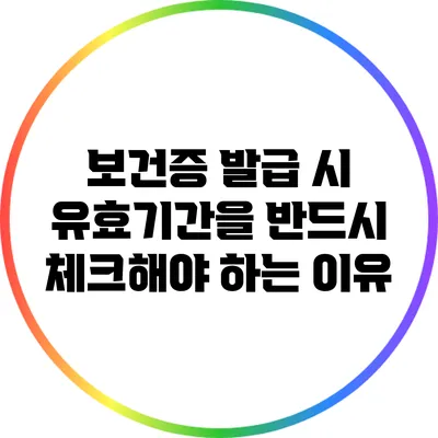 보건증 발급 시 유효기간을 반드시 체크해야 하는 이유