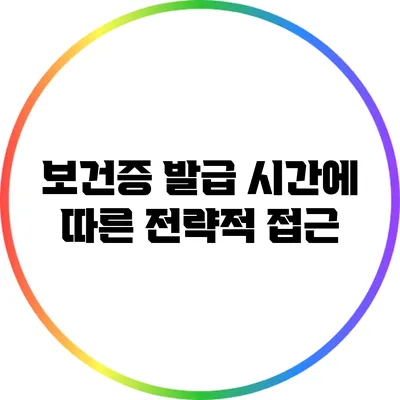 보건증 발급 시간에 따른 전략적 접근