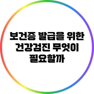 보건증 발급을 위한 건강검진: 무엇이 필요할까?