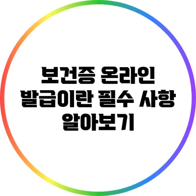 보건증 온라인 발급이란? 필수 사항 알아보기